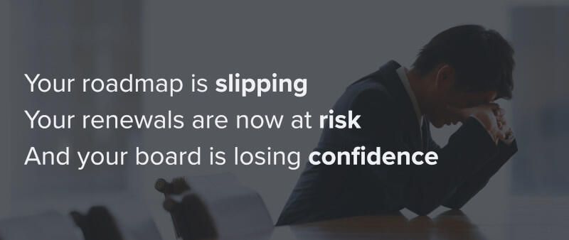 A text image of a man looking worried sat at a desk with text: Your roadmap is slipping, your renewals are now at risk, and your board is losing confidence.
